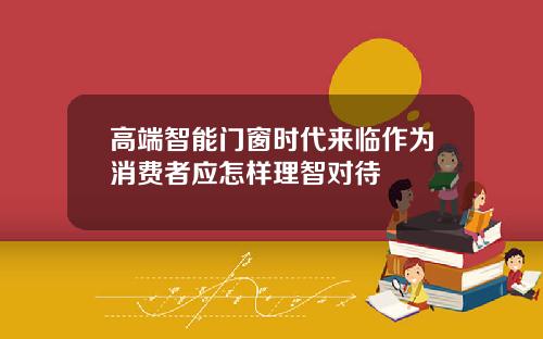高端智能门窗时代来临作为消费者应怎样理智对待