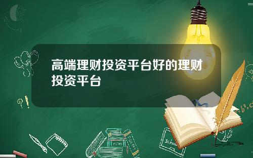 高端理财投资平台好的理财投资平台
