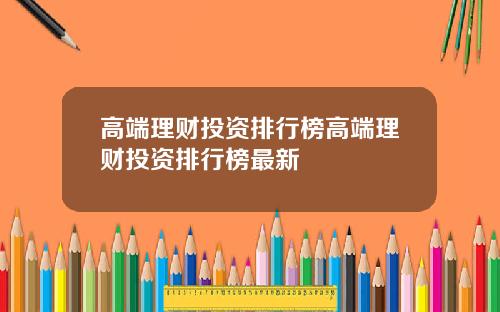 高端理财投资排行榜高端理财投资排行榜最新