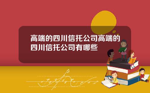 高端的四川信托公司高端的四川信托公司有哪些