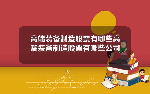 高端装备制造股票有哪些高端装备制造股票有哪些公司