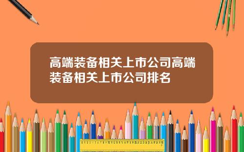 高端装备相关上市公司高端装备相关上市公司排名