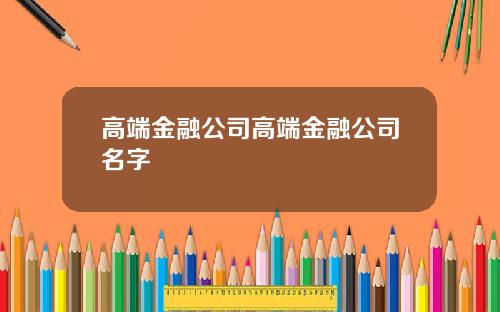 高端金融公司高端金融公司名字