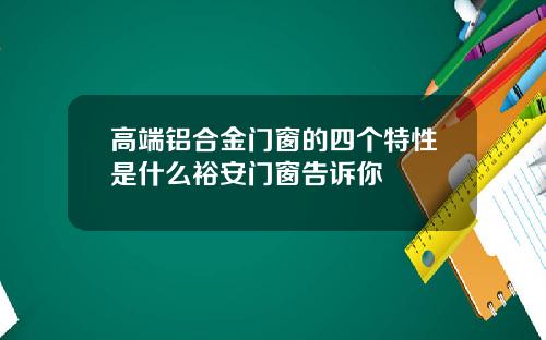 高端铝合金门窗的四个特性是什么裕安门窗告诉你
