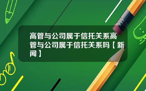 高管与公司属于信托关系高管与公司属于信托关系吗【新闻】