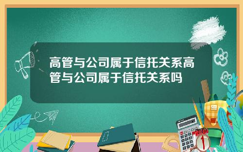 高管与公司属于信托关系高管与公司属于信托关系吗