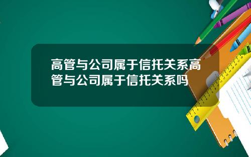 高管与公司属于信托关系高管与公司属于信托关系吗