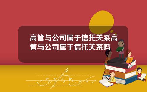 高管与公司属于信托关系高管与公司属于信托关系吗