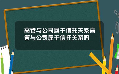 高管与公司属于信托关系高管与公司属于信托关系吗
