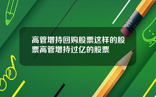 高管增持回购股票这样的股票高管增持过亿的股票