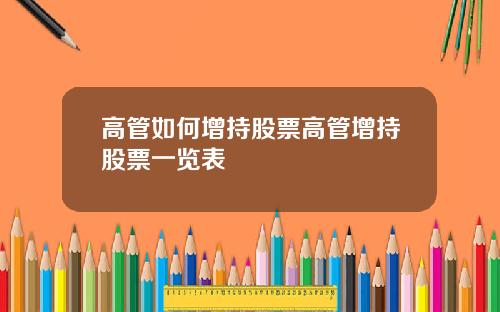 高管如何增持股票高管增持股票一览表
