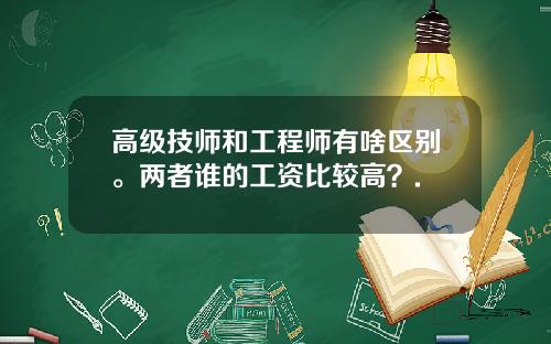 高级技师和工程师有啥区别。两者谁的工资比较高？.