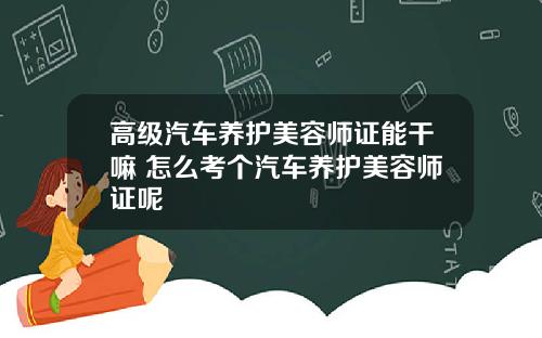 高级汽车养护美容师证能干嘛 怎么考个汽车养护美容师证呢