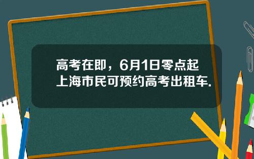 高考在即，6月1日零点起上海市民可预约高考出租车.