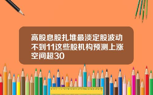 高股息股扎堆最淡定股波动不到11这些股机构预测上涨空间超30