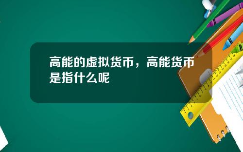 高能的虚拟货币，高能货币是指什么呢