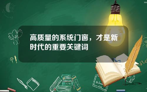高质量的系统门窗，才是新时代的重要关键词