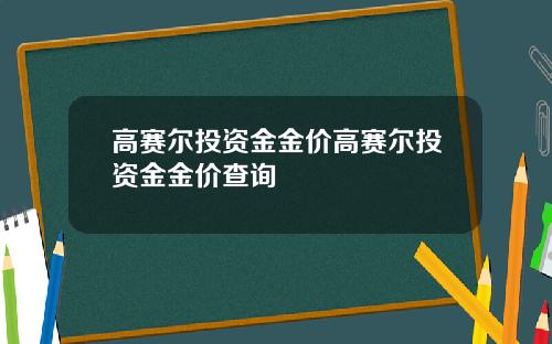 高赛尔投资金金价高赛尔投资金金价查询