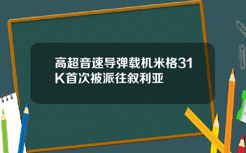 高超音速导弹载机米格31K首次被派往叙利亚