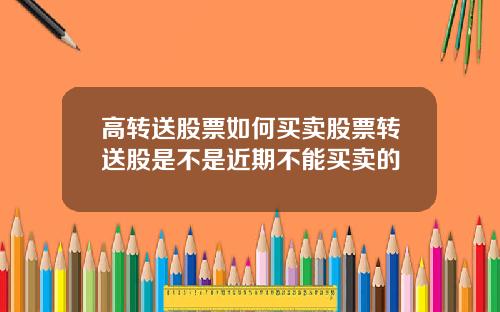 高转送股票如何买卖股票转送股是不是近期不能买卖的
