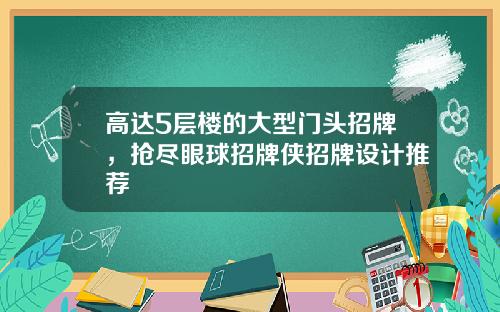 高达5层楼的大型门头招牌，抢尽眼球招牌侠招牌设计推荐