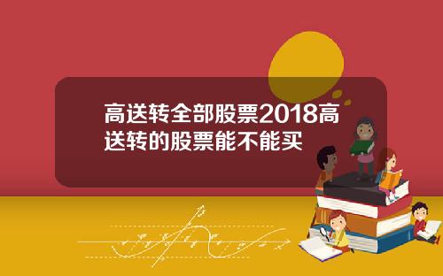 高送转全部股票2018高送转的股票能不能买