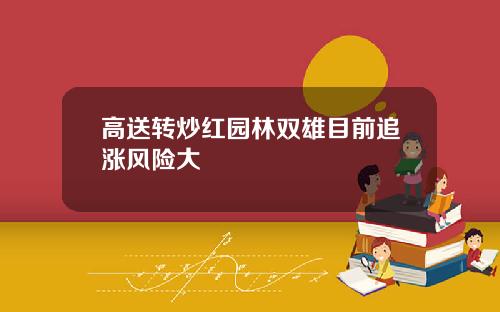高送转炒红园林双雄目前追涨风险大