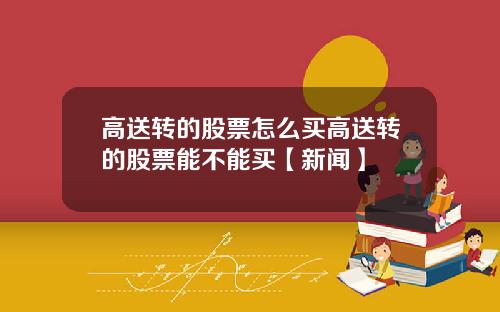 高送转的股票怎么买高送转的股票能不能买【新闻】