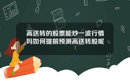 高送转的股票能炒一波行情吗如何提前预测高送转股呢