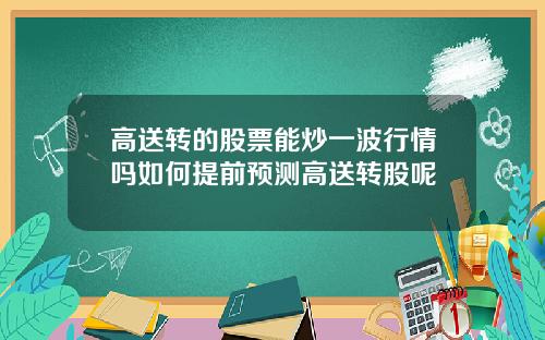 高送转的股票能炒一波行情吗如何提前预测高送转股呢