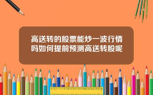 高送转的股票能炒一波行情吗如何提前预测高送转股呢