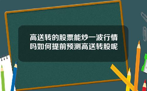 高送转的股票能炒一波行情吗如何提前预测高送转股呢