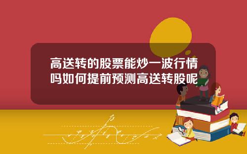 高送转的股票能炒一波行情吗如何提前预测高送转股呢