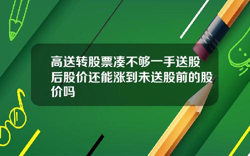 高送转股票凑不够一手送股后股价还能涨到未送股前的股价吗