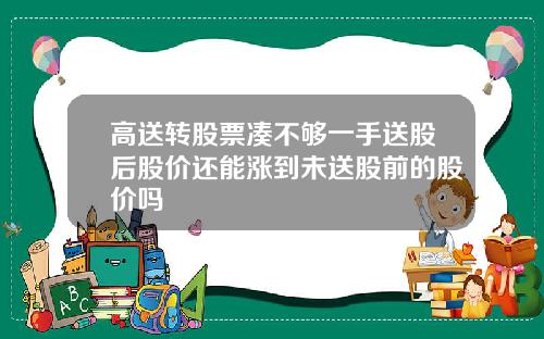 高送转股票凑不够一手送股后股价还能涨到未送股前的股价吗