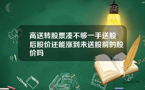 高送转股票凑不够一手送股后股价还能涨到未送股前的股价吗
