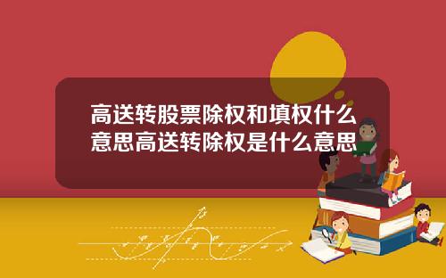高送转股票除权和填权什么意思高送转除权是什么意思