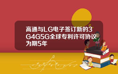 高通与LG电子签订新的3G4G5G全球专利许可协议为期5年