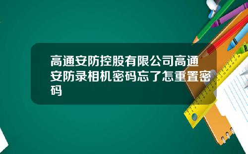 高通安防控股有限公司高通安防录相机密码忘了怎重置密码