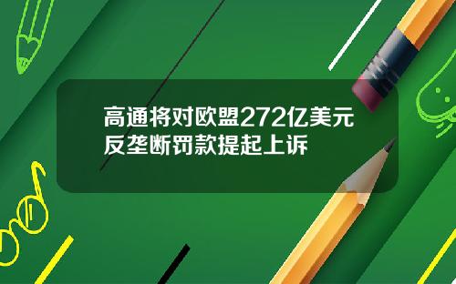 高通将对欧盟272亿美元反垄断罚款提起上诉