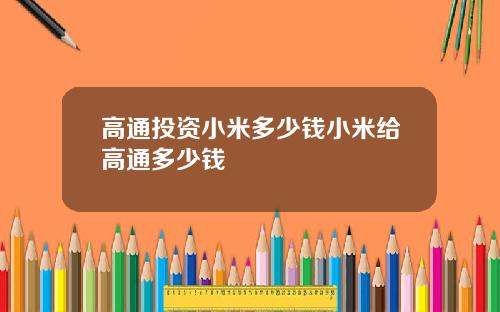 高通投资小米多少钱小米给高通多少钱