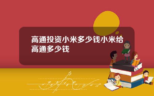 高通投资小米多少钱小米给高通多少钱