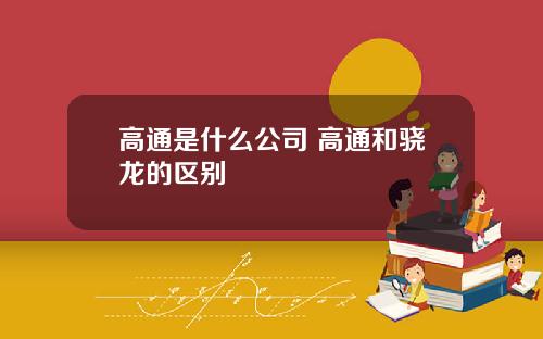 高通是什么公司 高通和骁龙的区别