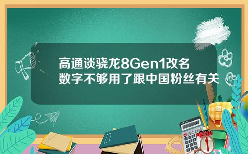 高通谈骁龙8Gen1改名数字不够用了跟中国粉丝有关