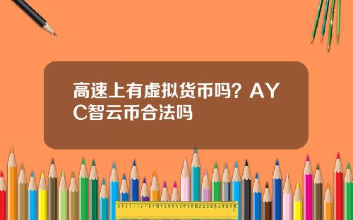 高速上有虚拟货币吗？AYC智云币合法吗