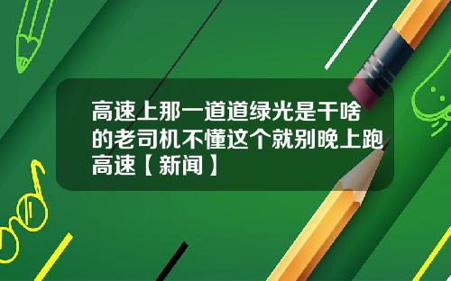 高速上那一道道绿光是干啥的老司机不懂这个就别晚上跑高速【新闻】