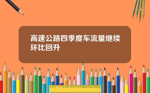 高速公路四季度车流量继续环比回升