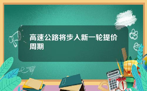 高速公路将步入新一轮提价周期