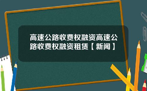 高速公路收费权融资高速公路收费权融资租赁【新闻】
