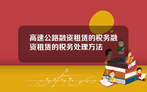 高速公路融资租赁的税务融资租赁的税务处理方法
